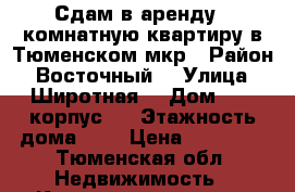 Сдам в аренду 1-комнатную квартиру в Тюменском мкр › Район ­ Восточный  › Улица ­ Широтная  › Дом ­ 96 корпус 3 › Этажность дома ­ 9 › Цена ­ 17 000 - Тюменская обл. Недвижимость » Квартиры аренда   